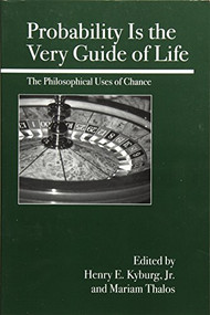 Probability Is the Very Guide of Life (The Philosophical Uses of Chance) by Henry E. Kyburg, Mariam Thalos, 9780812695137