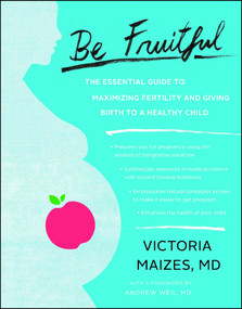 Be Fruitful (The Essential Guide to Maximizing Fertility and Giving Birth to a Healthy Child) by Victoria Maizes, Andrew Weil, MD, 9781451645477