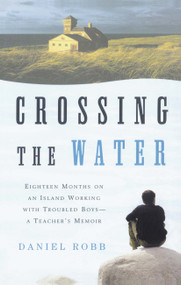 Crossing the Water (Eighteen Months on an Island Working with Troubled Boys-a Teacher's Memoir) by Daniel Robb, 9780743202503