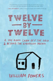 Twelve by Twelve (A One-Room Cabin Off the Grid and Beyond the American Dream) by William  Powers, 9781577318972