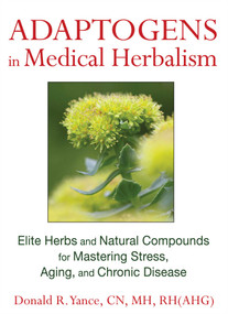Adaptogens in Medical Herbalism (Elite Herbs and Natural Compounds for Mastering Stress, Aging, and Chronic Disease) by Donald R. Yance, 9781620551004