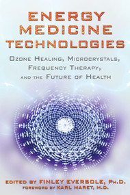 Energy Medicine Technologies (Ozone Healing, Microcrystals, Frequency Therapy, and the Future of Health) by Finley Eversole, Karl Maret, 9781620551028