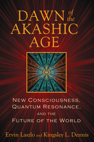 Dawn of the Akashic Age (New Consciousness, Quantum Resonance, and the Future of the World) by Ervin Laszlo, Kingsley L. Dennis, 9781620551042