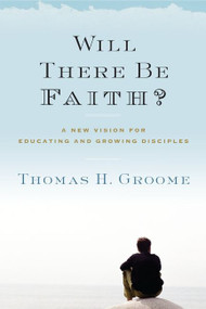 Will There Be Faith? (A New Vision for Educating and Growing Disciples) by Thomas H. Groome, 9780062037282