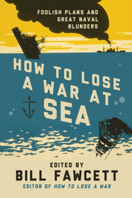 How to Lose a War at Sea (Foolish Plans and Great Naval Blunders) by Bill Fawcett, 9780062069092