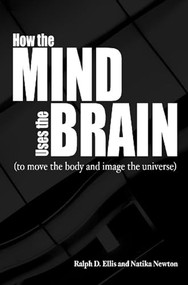 How the Mind Uses the Brain (To Move the Body and Image the Universe) by Ralph Ellis, Natika Newton, 9780812696639