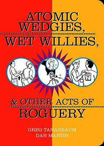 Atomic Wedgies, Wet Willies, & Other Acts of Roguery by Greg Tananbaum, Dan Martin, 9781595800008