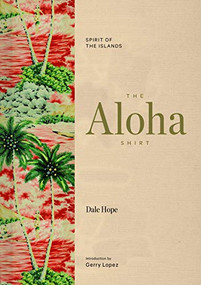 The Aloha Shirt (Spirit of the Islands) by Dale Hope, Gerry Lopez, Greg Tozian, Yvon Chouinard, 9781938340567