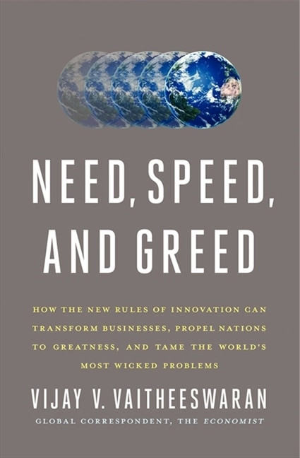 Need, Speed, and Greed (How the New Rules of Innovation Can Transform Businesses, Propel Nations to Greatness, and Tame the World's Most Wicked Problems) by Vijay V. Vaitheeswaran, 9780062075994