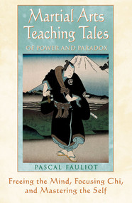 Martial Arts Teaching Tales of Power and Paradox (Freeing the Mind, Focusing Chi, and Mastering the Self) by Pascal Fauliot, 9780892818822