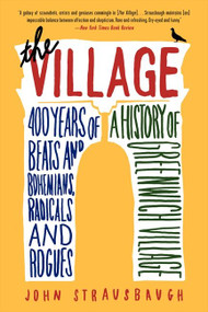 The Village (400 Years of Beats and Bohemians, Radicals and Rogues, a History of Greenwich Village) by John Strausbaugh, 9780062078216