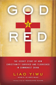 God Is Red (The Secret Story of How Christianity Survived and Flourished in Communist China) by Liao Yiwu, 9780062078476