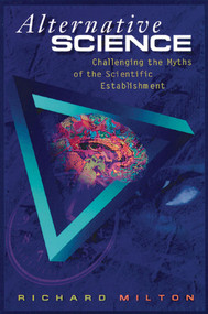 Alternative Science (Challenging the Myths of the Scientific Establishment) by Richard Milton, 9780892816316