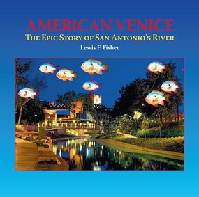American Venice (The Epic Story of San Antonio's River) by Lewis  F. Fisher, 9781595342645