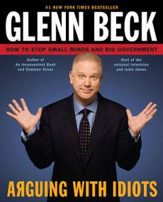 Arguing with Idiots (How to Stop Small Minds and Big Government) by Glenn Beck, Kevin Balfe, 9781416595021