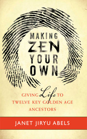 Making Zen Your Own (Giving Life to Twelve Key Golden Age Ancestors) by Janet Jiryu Abels, 9780861717026