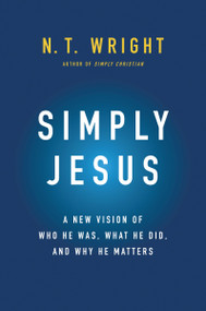 Simply Jesus (A New Vision of Who He Was, What He Did, and Why He Matters) by N. T. Wright, 9780062084392