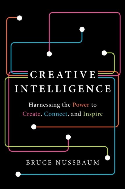 Creative Intelligence (Harnessing the Power to Create, Connect, and Inspire) by Bruce Nussbaum, 9780062088420