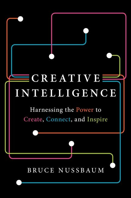 Creative Intelligence (Harnessing the Power to Create, Connect, and Inspire) by Bruce Nussbaum, 9780062088420