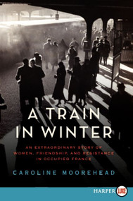 A Train in Winter (An Extraordinary Story of Women, Friendship, and Resistance in Occupied France) - 9780062088802 by Caroline Moorehead, 9780062088802
