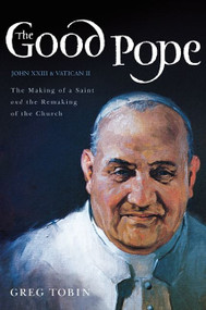 The Good Pope (The Making of a Saint and the Remaking of the Church--The Story of John XXIII and Vatican II) by Greg Tobin, 9780062089410