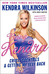 Being Kendra (Cribs, Cocktails, and Getting My Sexy Back) by Kendra Wilkinson, 9780062091192