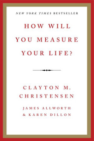 How Will You Measure Your Life? by Clayton M. Christensen, James Allworth, Karen Dillon, 9780062102416