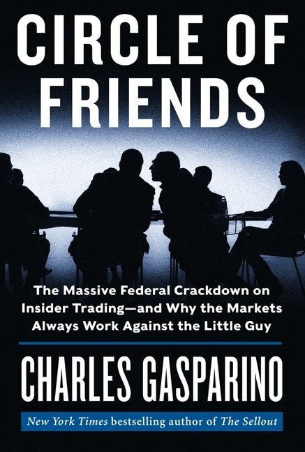 Circle of Friends (The Massive Federal Crackdown on Insider Trading---and Why the Markets Always Work Against the Little Guy) by Charles Gasparino, 9780062096067
