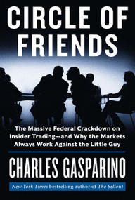 Circle of Friends (The Massive Federal Crackdown on Insider Trading---and Why the Markets Always Work Against the Little Guy) by Charles Gasparino, 9780062096067