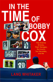 In the Time of Bobby Cox (The Atlanta Braves, Their Manager, My Couch, Two Decades, and Me) by Lang Whitaker, 9781439148396