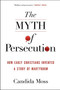 The Myth of Persecution (How Early Christians Invented a Story of Martyrdom) - 9780062104557 by Candida Moss, 9780062104557