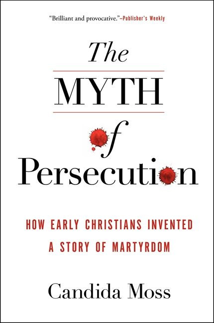 The Myth of Persecution (How Early Christians Invented a Story of Martyrdom) - 9780062104557 by Candida Moss, 9780062104557