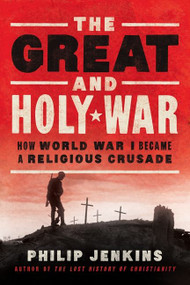 The Great and Holy War (How World War I Became a Religious Crusade) by Philip Jenkins, 9780062105097