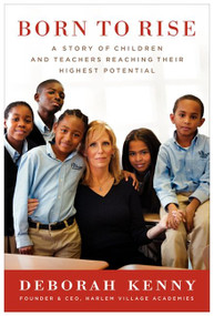 Born to Rise (A Story of Children and Teachers Reaching Their Highest Potential) by Deborah Kenny, 9780062106209