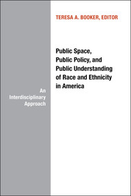 Public Space, Public Policy and Public Understanding of Race and Ethnicity in America (An Interdisciplinary Approach) by Teresa Booker, 9781937378486