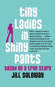 Tiny Ladies in Shiny Pants (Based on a True Story) by Jill Soloway, 9780743272186