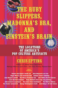 The Ruby Slippers, Madonna's Bra, and Einstein's Brain (The Locations of America's Pop Culture Artifacts) by Chris Epting, 9781595800084