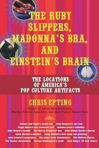 The Ruby Slippers, Madonna's Bra, and Einstein's Brain (The Locations of America's Pop Culture Artifacts) by Chris Epting, 9781595800084