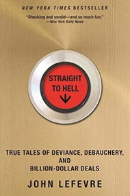 Straight to Hell (True Tales of Deviance, Debauchery, and Billion-Dollar Deals) by John LeFevre, 9780802125217
