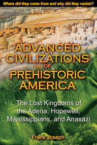 Advanced Civilizations of Prehistoric America (The Lost Kingdoms of the Adena, Hopewell, Mississippians, and Anasazi) by Frank Joseph, 9781591431077