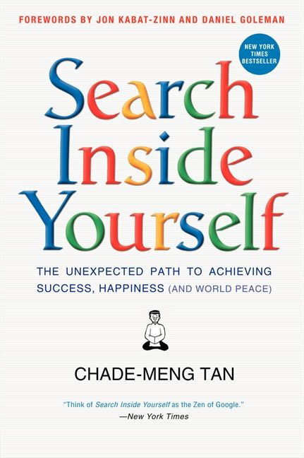 Search Inside Yourself (The Unexpected Path to Achieving Success, Happiness (and World Peace)) by Chade-Meng Tan, Daniel Goleman, Jon Kabat-Zinn, 9780062116932