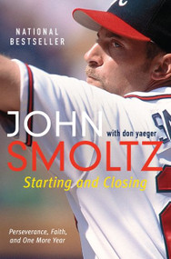 Starting and Closing (Perseverance, Faith, and One More Year) by John Smoltz, Don Yaeger, 9780062120564