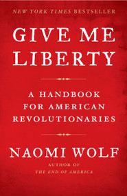 Give Me Liberty (A Handbook for American Revolutionaries) by Naomi Wolf, 9781416590569