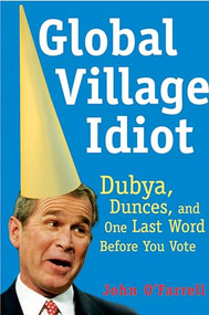 Global Village Idiot (Dubya, Dunces, and One Last Word Before You Vote) by John O'Farrell, 9780802140388