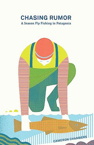 Chasing Rumor (A Season Fly Fishing in Patagonia) by Cameron Chambers, 9781938340406