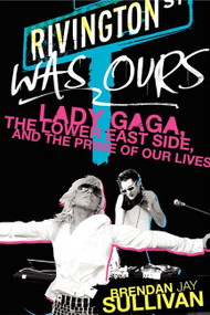 Rivington Was Ours (Lady Gaga, the Lower East Side, and the Prime of Our Lives) by Brendan Jay Sullivan, 9780062125583