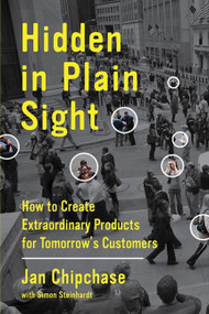 Hidden in Plain Sight (How to Create Extraordinary Products for Tomorrow's Customers) by Jan Chipchase, Simon Steinhardt, 9780062125699