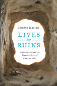 Lives in Ruins (Archaeologists and the Seductive Lure of Human Rubble) by Marilyn Johnson, 9780062127181
