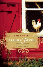 Trauma Farm (A Rebel History of Rural Life) by Brian Brett, 9781553658030