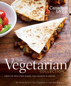Canadian Living: The Vegetarian Collection (Creative Meat-Free Dishes That Nourish and Inspire) by Alison Kent, 9780981393803